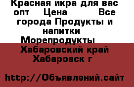 Красная икра для вас.опт. › Цена ­ 900 - Все города Продукты и напитки » Морепродукты   . Хабаровский край,Хабаровск г.